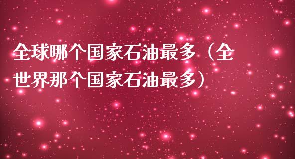 全球哪个国家石油最多（全世界那个国家石油最多）_https://www.zcsm.com.cn_期货培训_第1张