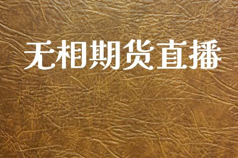 无相期货直播_https://www.zcsm.com.cn_期货百科_第1张