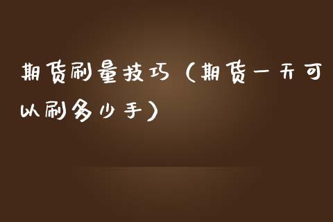 期货刷量技巧（期货一天可以刷多少手）_https://www.zcsm.com.cn_原油期货_第1张
