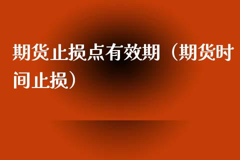 期货止损点有效期（期货时间止损）_https://www.zcsm.com.cn_期货交易_第1张