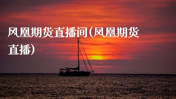 风凰期货直播间(凤凰期货直播)_https://www.zcsm.com.cn_期货行情_第1张