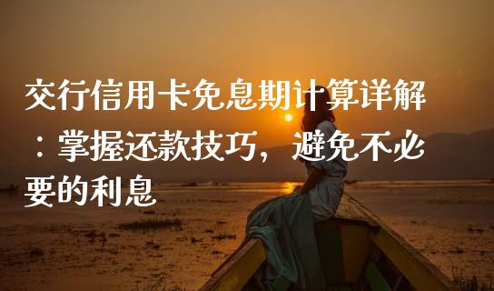 交行信用卡免息期计算详解：掌握还款技巧，避免不必要的利息_https://www.zcsm.com.cn_原油期货_第1张