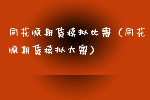 同花顺期货模拟比赛（同花顺期货模拟大赛）_https://www.zcsm.com.cn_期货交易_第1张