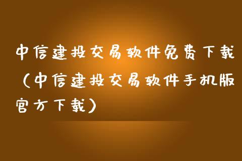 中信建投交易软件免费下载（中信建投交易软件手机版官方下载）_https://www.zcsm.com.cn_原油期货_第1张