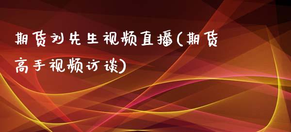 期货刘先生视频直播(期货高手视频访谈)_https://www.zcsm.com.cn_期货百科_第1张
