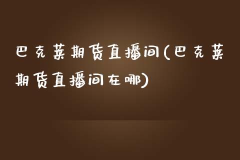 巴克莱期货直播间(巴克莱期货直播间在哪)_https://www.zcsm.com.cn_期货培训_第1张