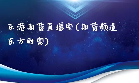 东港期货直播室(期货频道东方财富)_https://www.zcsm.com.cn_期货行情_第1张