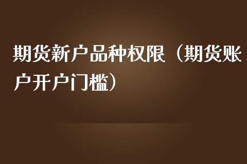 期货新户品种权限（期货账户开户门槛）_https://www.zcsm.com.cn_期货培训_第1张