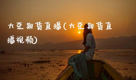 大豆期货直播(大豆期货直播视频)_https://www.zcsm.com.cn_期货百科_第1张