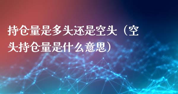 持仓量是多头还是空头（空头持仓量是什么意思）_https://www.zcsm.com.cn_期货交易_第1张