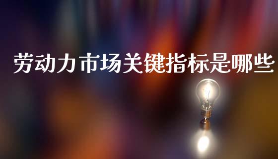 劳动力市场关键指标是哪些_https://www.zcsm.com.cn_期货培训_第1张