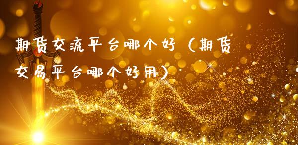 期货交流平台哪个好（期货交易平台哪个好用）_https://www.zcsm.com.cn_期货培训_第1张