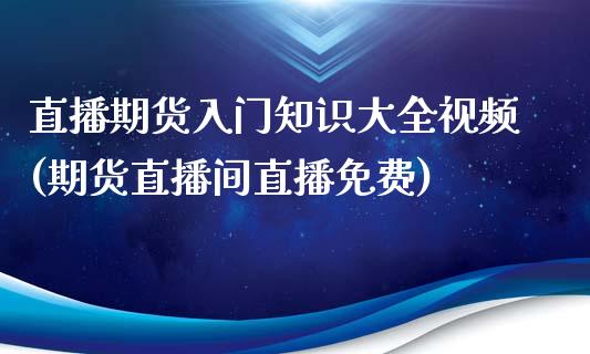 直播期货入门知识大全视频(期货直播间直播免费)_https://www.zcsm.com.cn_期货行情_第1张