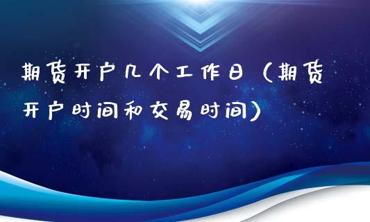 期货开户几个工作日（期货开户时间和交易时间）_https://www.zcsm.com.cn_期货培训_第1张