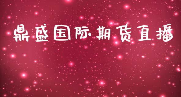 鼎盛国际期货直播_https://www.zcsm.com.cn_期货行情_第1张