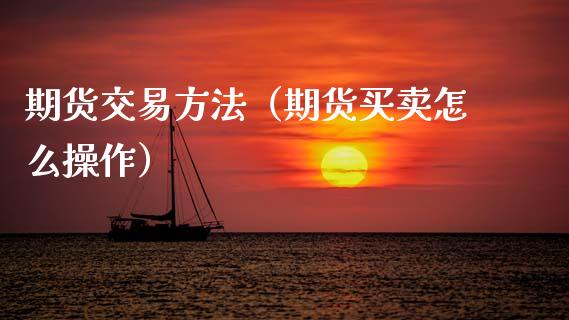 期货交易方法（期货买卖怎么操作）_https://www.zcsm.com.cn_期货培训_第1张