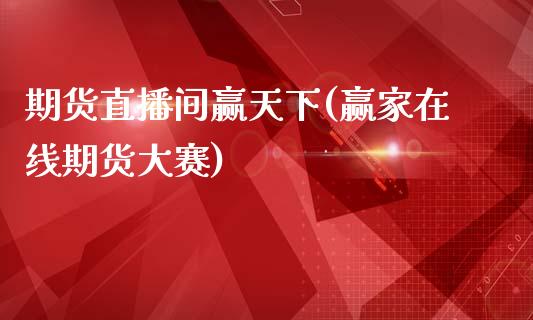 期货直播间赢天下(赢家在线期货大赛)_https://www.zcsm.com.cn_期货行情_第1张