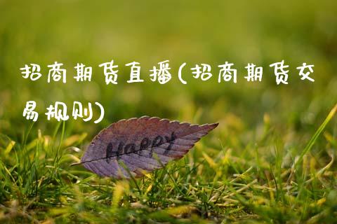 招商期货直播(招商期货交易规则)_https://www.zcsm.com.cn_期货百科_第1张