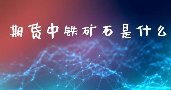 期货中铁矿石是什么_期货培训_第1张_期货百科_期货喊单_期货行情_期货交易_原油期货_期货培训 期货中铁矿石是什么_https://www.zcsm.com.cn_期货培训_第1张