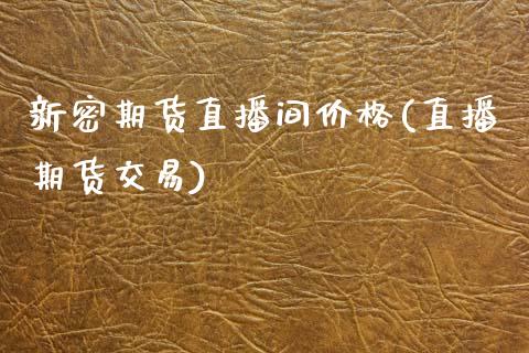 新密期货直播间价格(直播期货交易)_https://www.zcsm.com.cn_期货行情_第1张