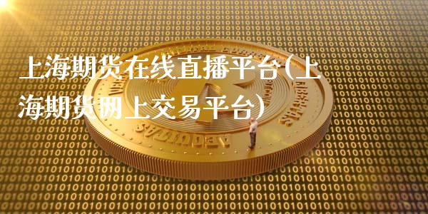 上海期货在线直播平台(上海期货网上交易平台)_https://www.zcsm.com.cn_期货培训_第1张