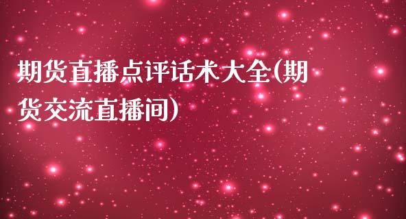 期货直播点评话术大全(期货交流直播间)_https://www.zcsm.com.cn_期货培训_第1张