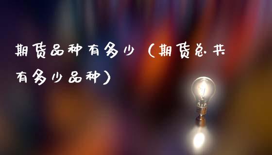 期货品种有多少（期货总共有多少品种）_https://www.zcsm.com.cn_期货喊单_第1张