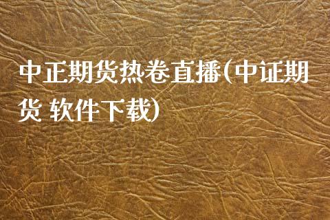 中正期货热卷直播(中证期货 软件下载)_https://www.zcsm.com.cn_期货喊单_第1张