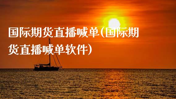 国际期货直播喊单(国际期货直播喊单软件)_https://www.zcsm.com.cn_期货百科_第1张