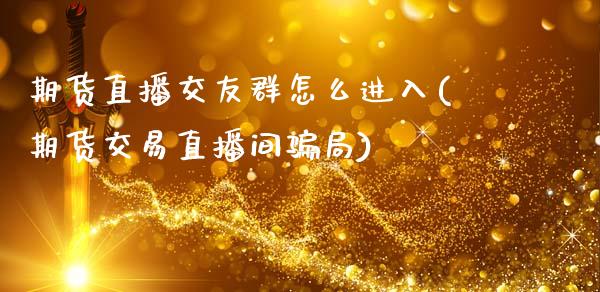 期货直播交友群怎么进入(期货交易直播间骗局)_https://www.zcsm.com.cn_期货喊单_第1张