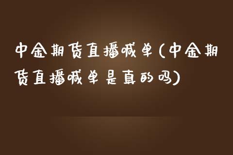 中金期货直播喊单(中金期货直播喊单是真的吗)_https://www.zcsm.com.cn_期货喊单_第1张