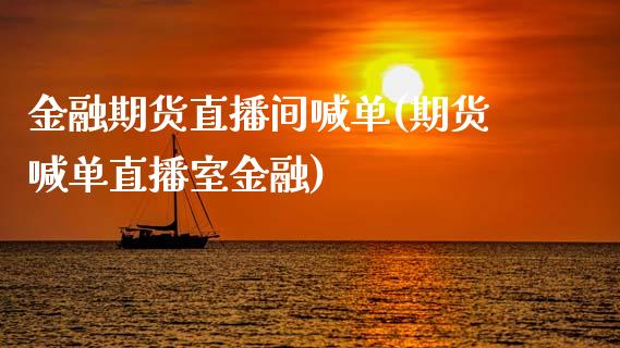 金融期货直播间喊单(期货喊单直播室金融)_https://www.zcsm.com.cn_期货行情_第1张