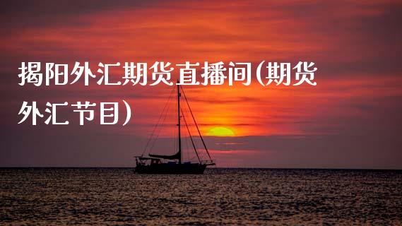 揭阳外汇期货直播间(期货外汇节目)_https://www.zcsm.com.cn_原油期货_第1张