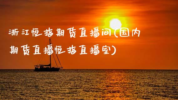 浙江恒指期货直播间(国内期货直播恒指直播室)_https://www.zcsm.com.cn_期货喊单_第1张