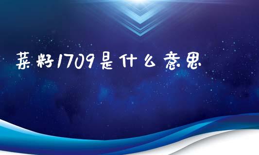 菜籽1709是什么意思_https://www.zcsm.com.cn_期货喊单_第1张
