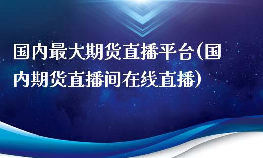 国内最大期货直播平台(国内期货直播间在线直播)_https://www.zcsm.com.cn_原油期货_第1张
