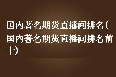 国内著名期货直播间排名(国内著名期货直播间排名前十)_期货喊单_第1张_期货百科_期货喊单_期货行情_期货交易_原油期货_期货培训 国内著名期货直播间排名(国内著名期货直播间排名前十)_https://www.zcsm.com.cn_期货喊单_第1张
