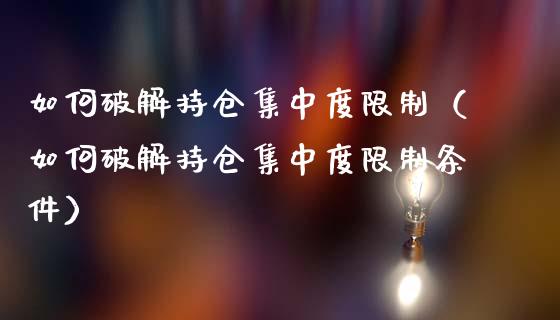 如何破解持仓集中度限制（如何破解持仓集中度限制条件）_https://www.zcsm.com.cn_期货交易_第1张