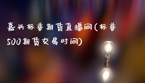 嘉兴标普期货直播间(标普500期货交易时间)_https://www.zcsm.com.cn_期货喊单_第1张