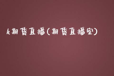 k期货直播(期货直播室)_https://www.zcsm.com.cn_期货百科_第1张