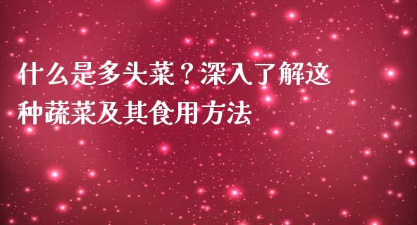 什么是多头菜？深入了解这种蔬菜及其食用方法_https://www.zcsm.com.cn_期货培训_第1张