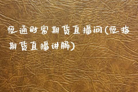 恒通财富期货直播间(恒指期货直播讲解)_https://www.zcsm.com.cn_期货喊单_第1张