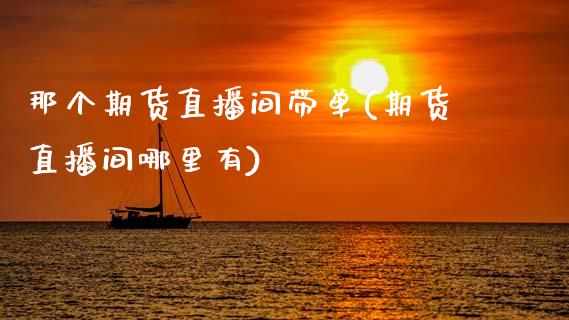 那个期货直播间带单(期货直播间哪里有)_https://www.zcsm.com.cn_期货喊单_第1张