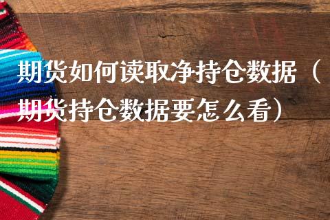 期货如何读取净持仓数据（期货持仓数据要怎么看）_https://www.zcsm.com.cn_期货交易_第1张