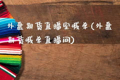 外盘期货直播室喊单(外盘期货喊单直播间)_https://www.zcsm.com.cn_期货喊单_第1张