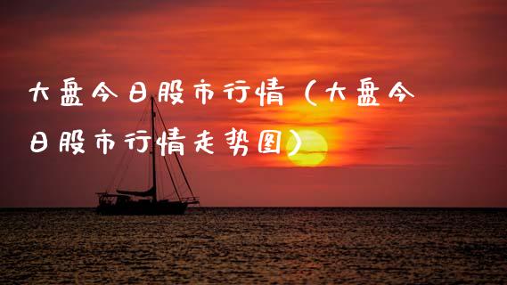 大盘今日股市行情（大盘今日股市行情走势图）_https://www.zcsm.com.cn_期货行情_第1张