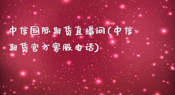 中信国际期货直播间(中信期货官方客服电话)_https://www.zcsm.com.cn_期货百科_第1张