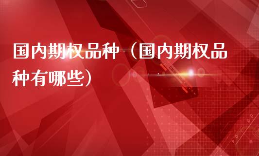 国内期权品种（国内期权品种有哪些）_https://www.zcsm.com.cn_期货喊单_第1张