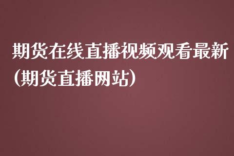 期货在线直播视频观看最新(期货直播网站)_https://www.zcsm.com.cn_期货培训_第1张