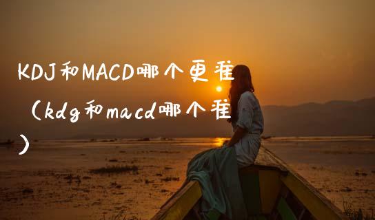 KDJ和MACD哪个更准（kdg和macd哪个准）_https://www.zcsm.com.cn_期货培训_第1张